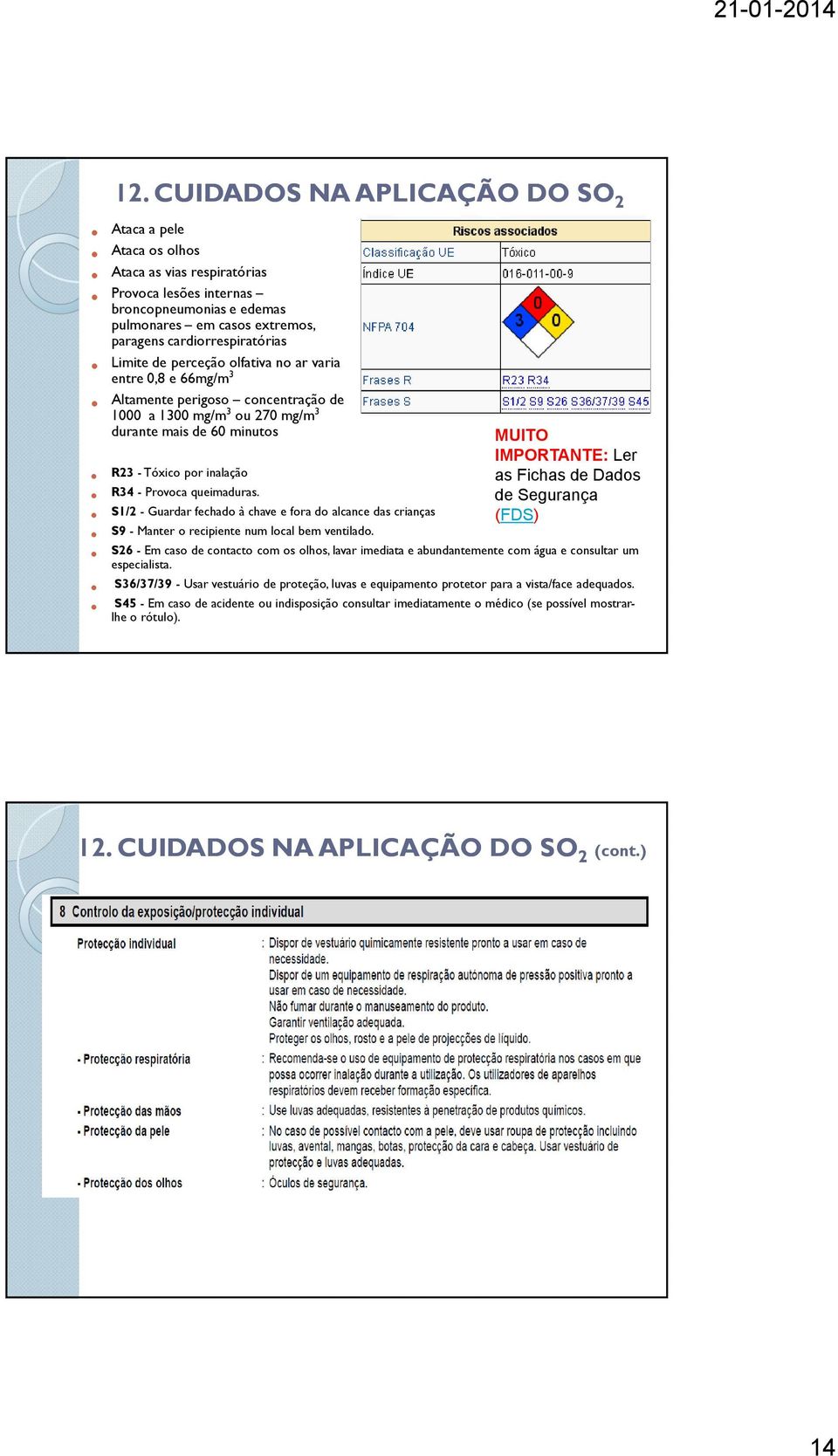 Segurança (FDS) R23 - Tóxico por inalação R34 - Provoca queimaduras. S1/2 - Guardar fechado à chave e fora do alcance das crianças S9 - Manter o recipiente num local bem ventilado.