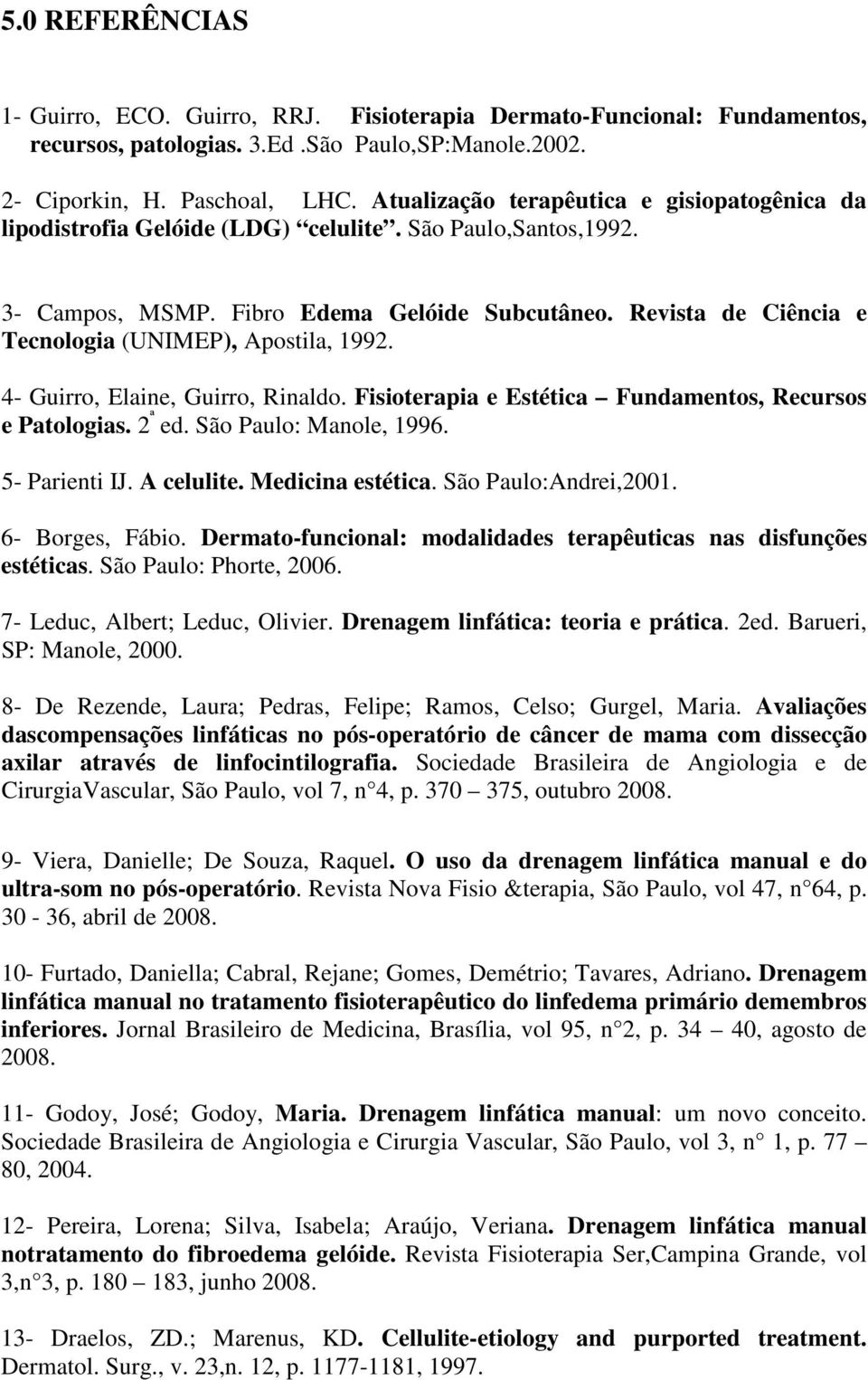 Revista de Ciência e Tecnologia (UNIMEP), Apostila, 1992. 4- Guirro, Elaine, Guirro, Rinaldo. Fisioterapia e Estética Fundamentos, Recursos e Patologias. 2 ª ed. São Paulo: Manole, 1996.