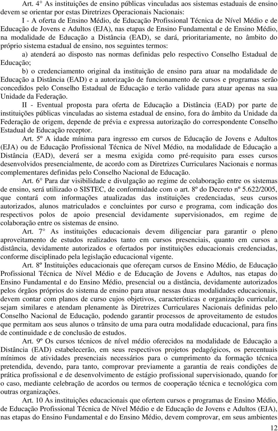 prioritariamente, no âmbito do próprio sistema estadual de ensino, nos seguintes termos: a) atenderá ao disposto nas normas definidas pelo respectivo Conselho Estadual de Educação; b) o