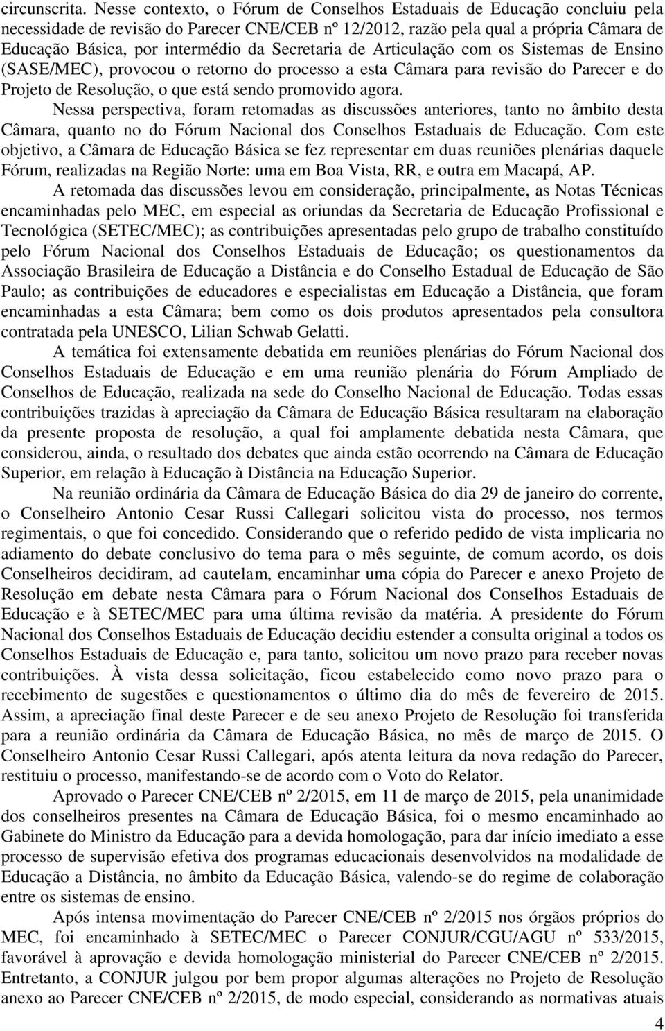 Secretaria de Articulação com os Sistemas de Ensino (SASE/MEC), provocou o retorno do processo a esta Câmara para revisão do Parecer e do Projeto de Resolução, o que está sendo promovido agora.