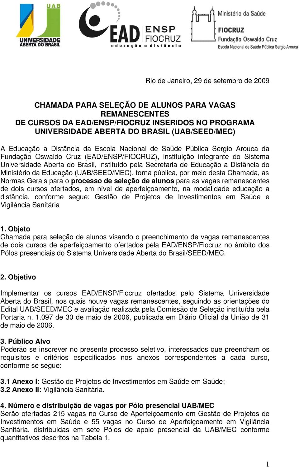 Secretaria de Educação a Distância do Ministério da Educação (UAB/SEED/MEC), torna pública, por meio desta Chamada, as Normas Gerais para o processo de seleção de alunos para as vagas remanescentes