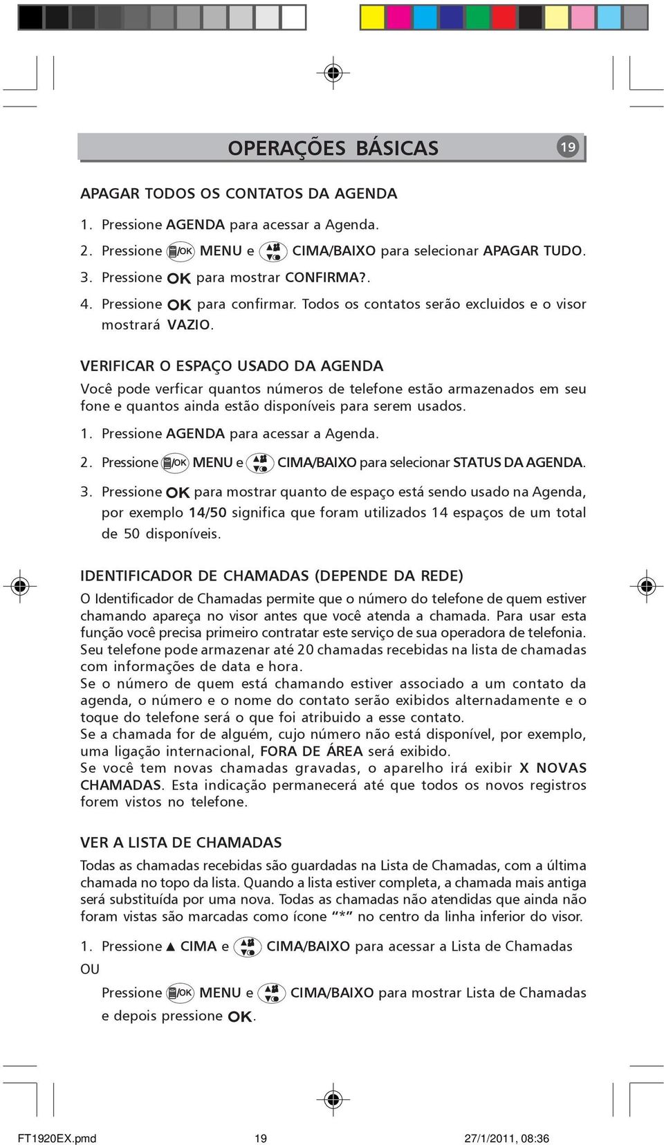 VERIFICAR O ESPAÇO USADO DA AGENDA Você pode verficar quantos números de telefone estão armazenados em seu fone e quantos ainda estão disponíveis para serem usados. 1.