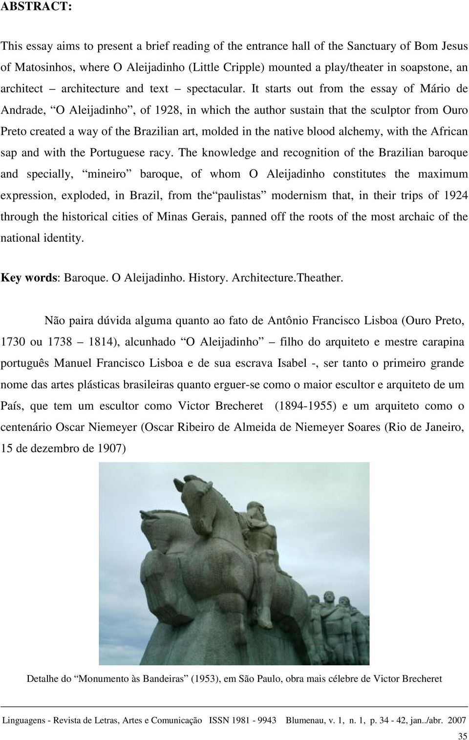 It starts out from the essay of Mário de Andrade, O Aleijadinho, of 1928, in which the author sustain that the sculptor from Ouro Preto created a way of the Brazilian art, molded in the native blood