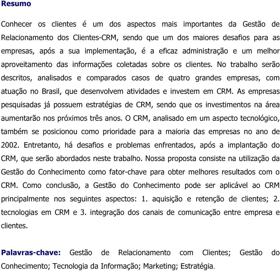 As empress pesquisds já possuem estrtégis de CRM, sendo que os investimentos n áre umentrão nos próximos três nos.