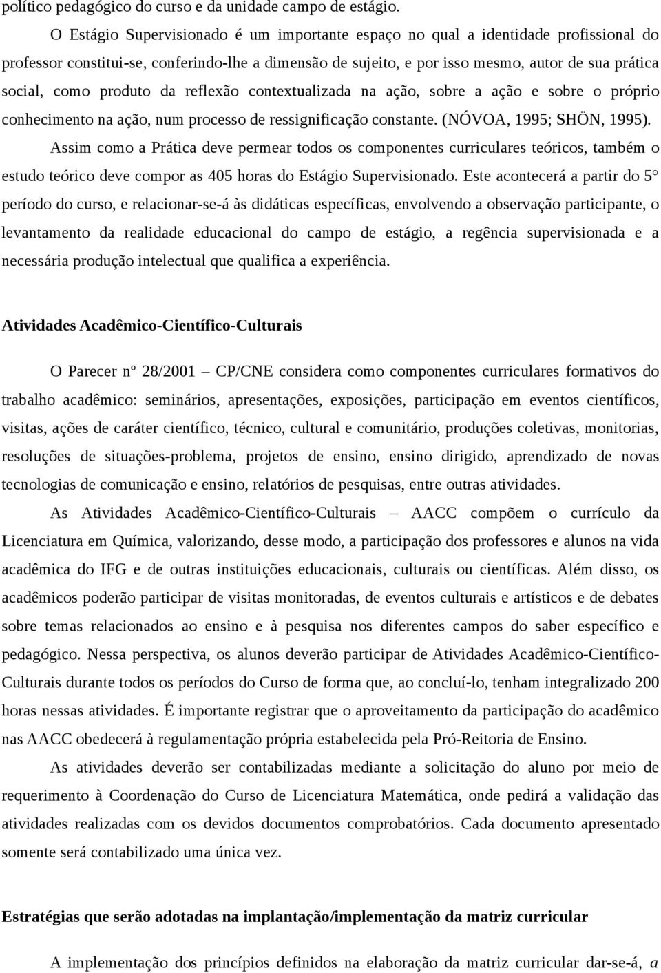 produto da reflexão contextualizada na ação, sobre a ação e sobre o próprio conhecimento na ação, num processo de ressignificação constante. (NÓVOA, 1995; SHÖN, 1995).