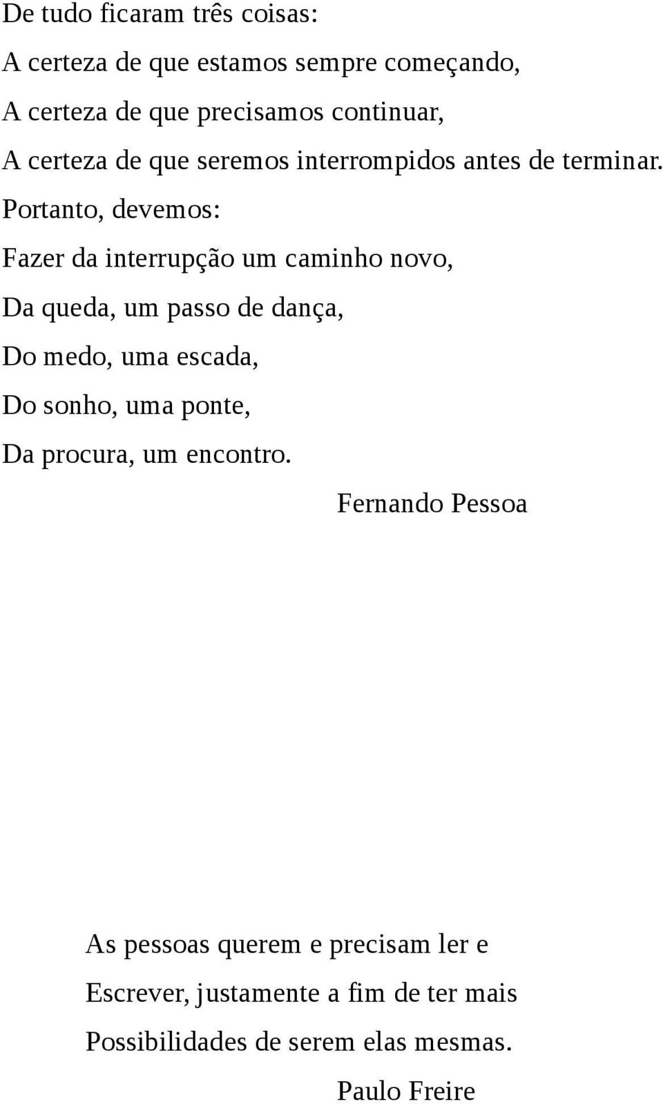 Portanto, devemos: Fazer da interrupção um caminho novo, Da queda, um passo de dança, Do medo, uma escada, Do