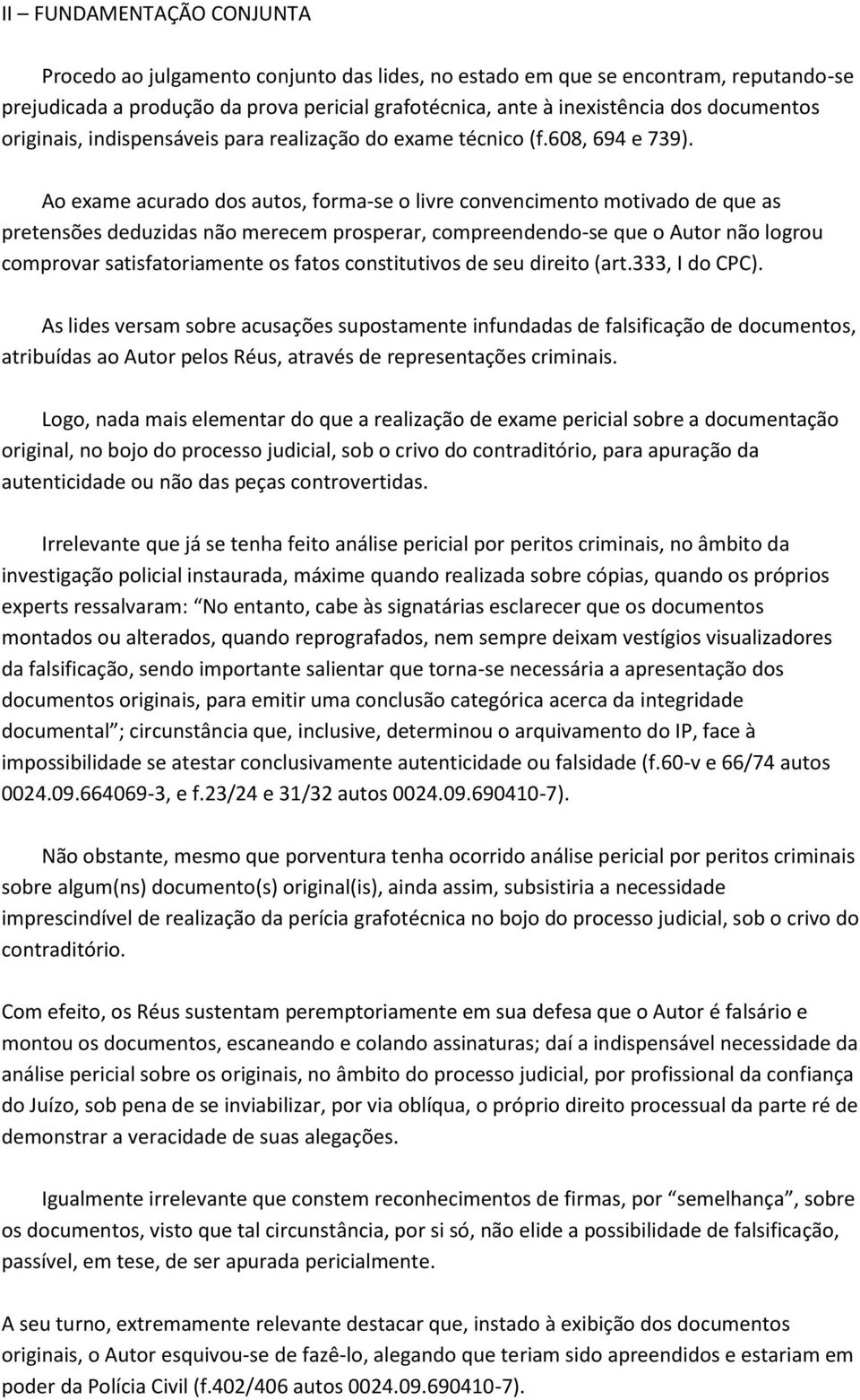 Ao exame acurado dos autos, forma-se o livre convencimento motivado de que as pretensões deduzidas não merecem prosperar, compreendendo-se que o Autor não logrou comprovar satisfatoriamente os fatos