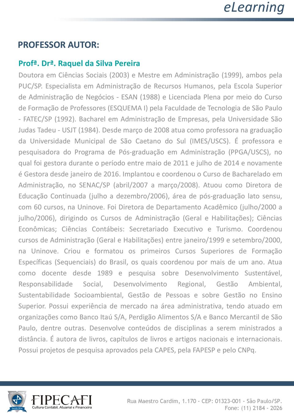 Faculdade de Tecnologia de São Paulo - FATEC/SP (1992). Bacharel em Administração de Empresas, pela Universidade São Judas Tadeu - USJT (1984).