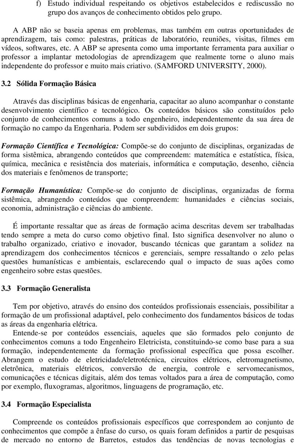 A ABP se apresenta como uma importante ferramenta para auxiliar o professor a implantar metodologias de aprendizagem que realmente torne o aluno mais independente do professor e muito mais criativo.