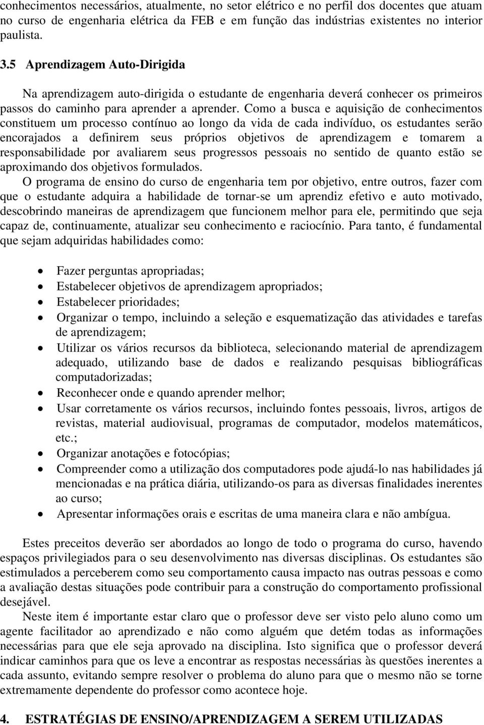 Como a busca e aquisição de conhecimentos constituem um processo contínuo ao longo da vida de cada indivíduo, os estudantes serão encorajados a definirem seus próprios objetivos de aprendizagem e