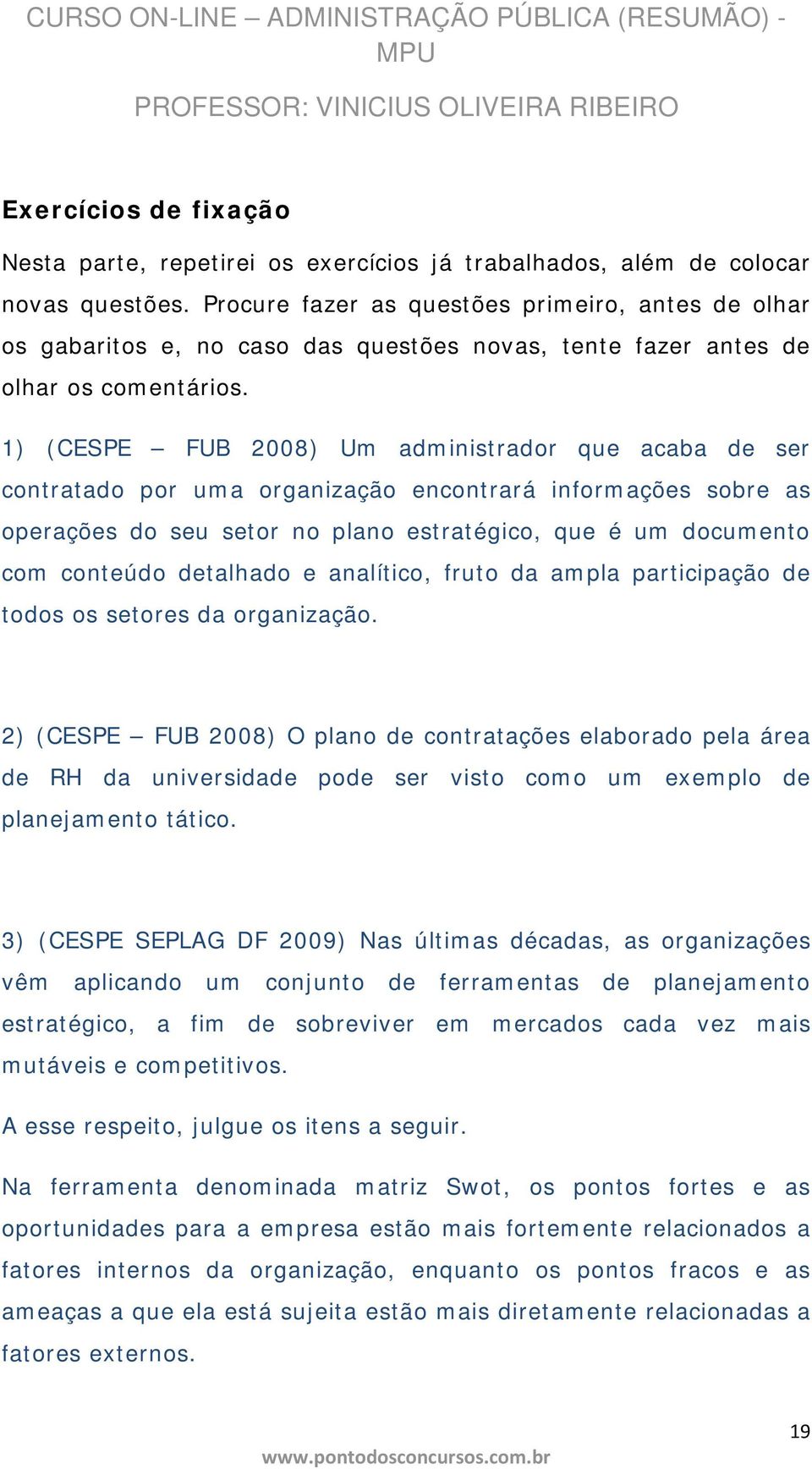 1) (CESPE FUB 2008) Um administrador que acaba de ser contratado por uma organização encontrará informações sobre as operações do seu setor no plano estratégico, que é um documento com conteúdo