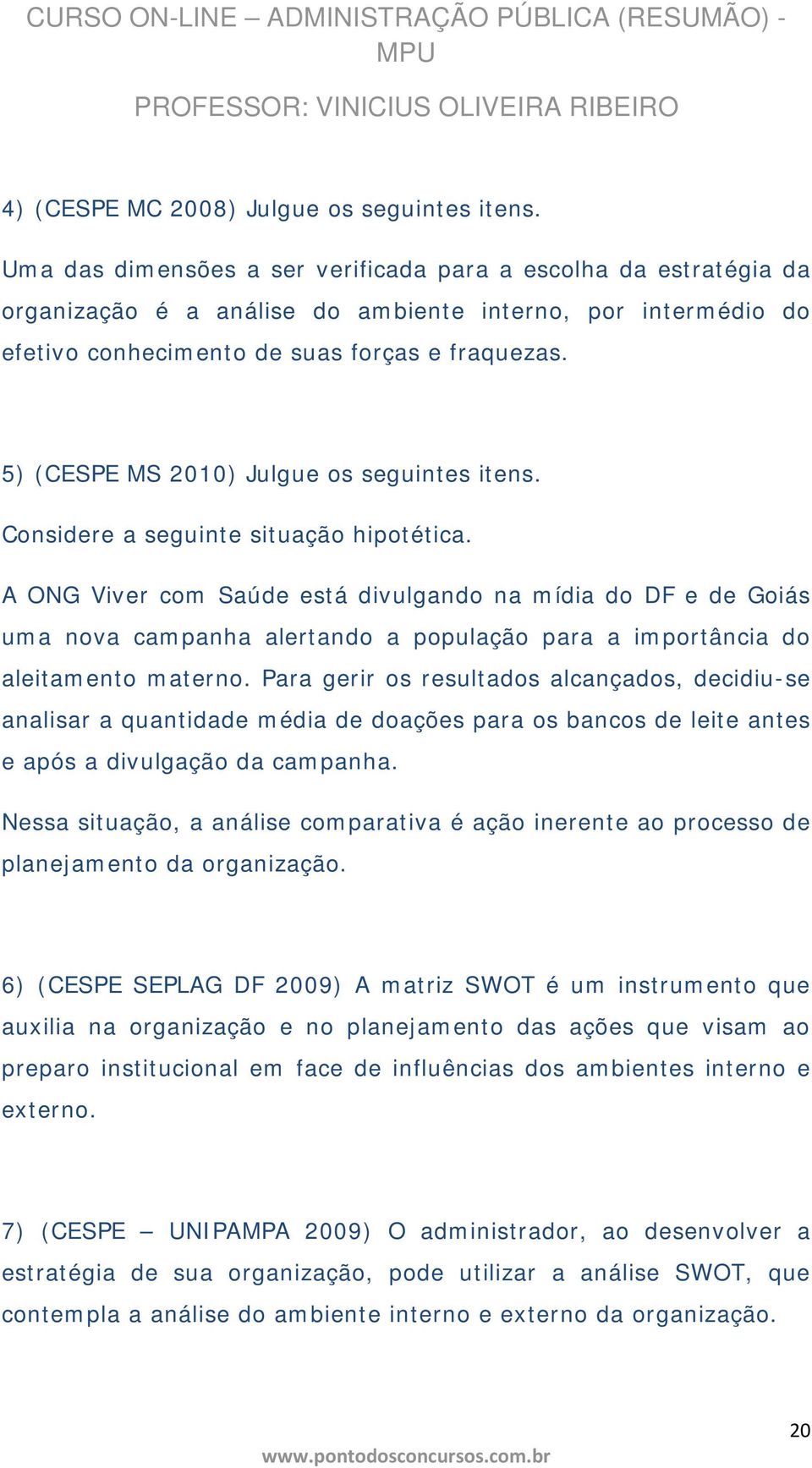 5) (CESPE MS 2010) Julgue os seguintes itens. Considere a seguinte situação hipotética.