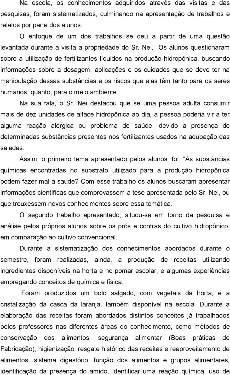 Os alunos questionaram sobre a utilização de fertilizantes líquidos na produção hidropônica, buscando informações sobre a dosagem, aplicações e os cuidados que se deve ter na manipulação dessas