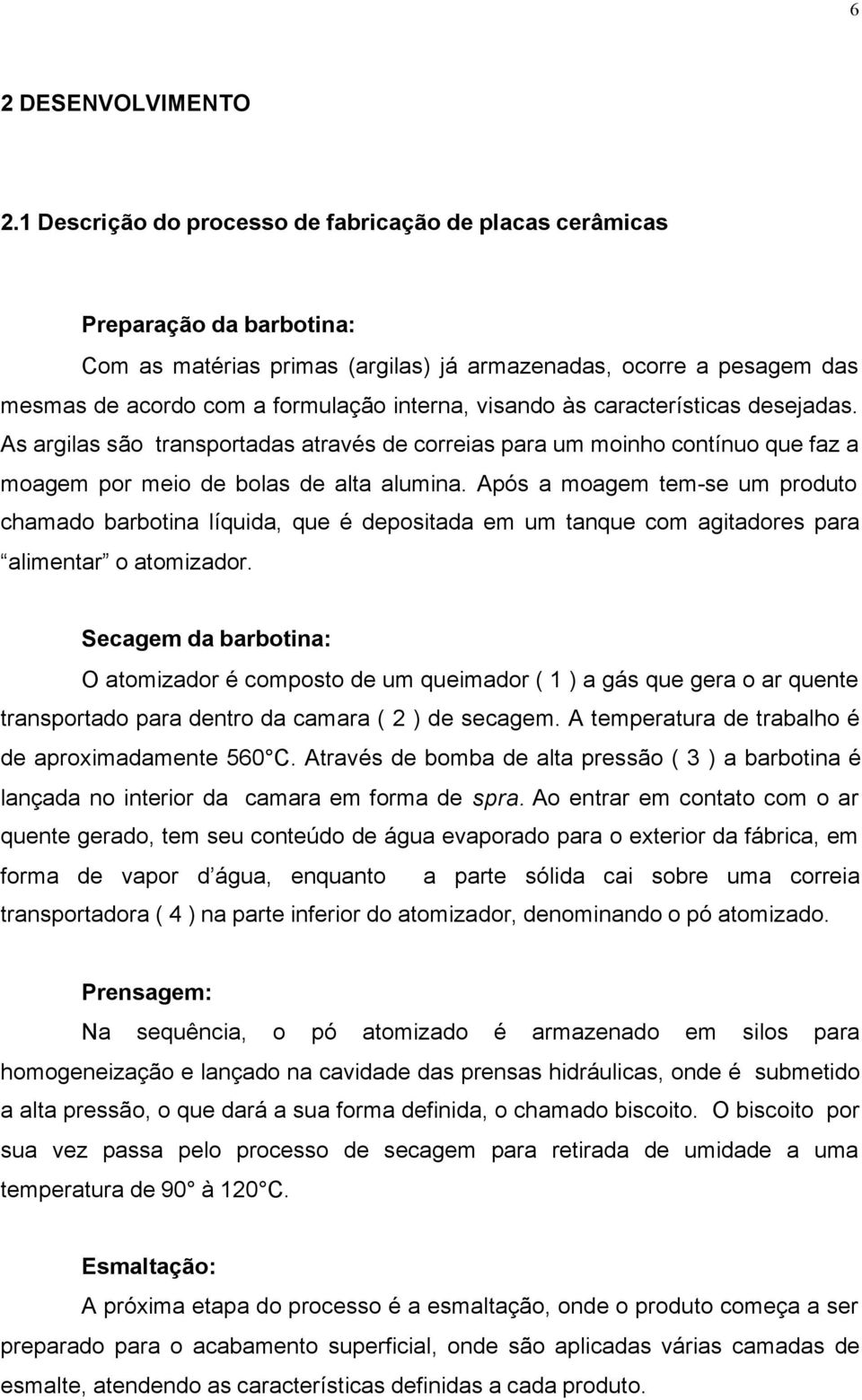 visando às características desejadas. As argilas são transportadas através de correias para um moinho contínuo que faz a moagem por meio de bolas de alta alumina.