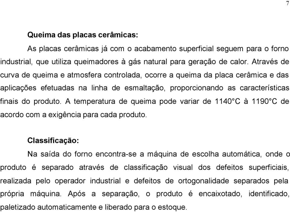 A temperatura de queima pode variar de 1140 C à 1190 C de acordo com a exigência para cada produto.