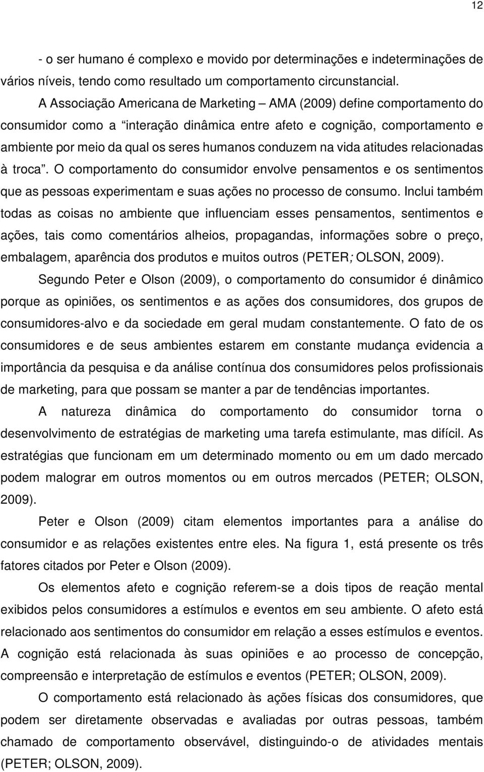 na vida atitudes relacionadas à troca. O comportamento do consumidor envolve pensamentos e os sentimentos que as pessoas experimentam e suas ações no processo de consumo.