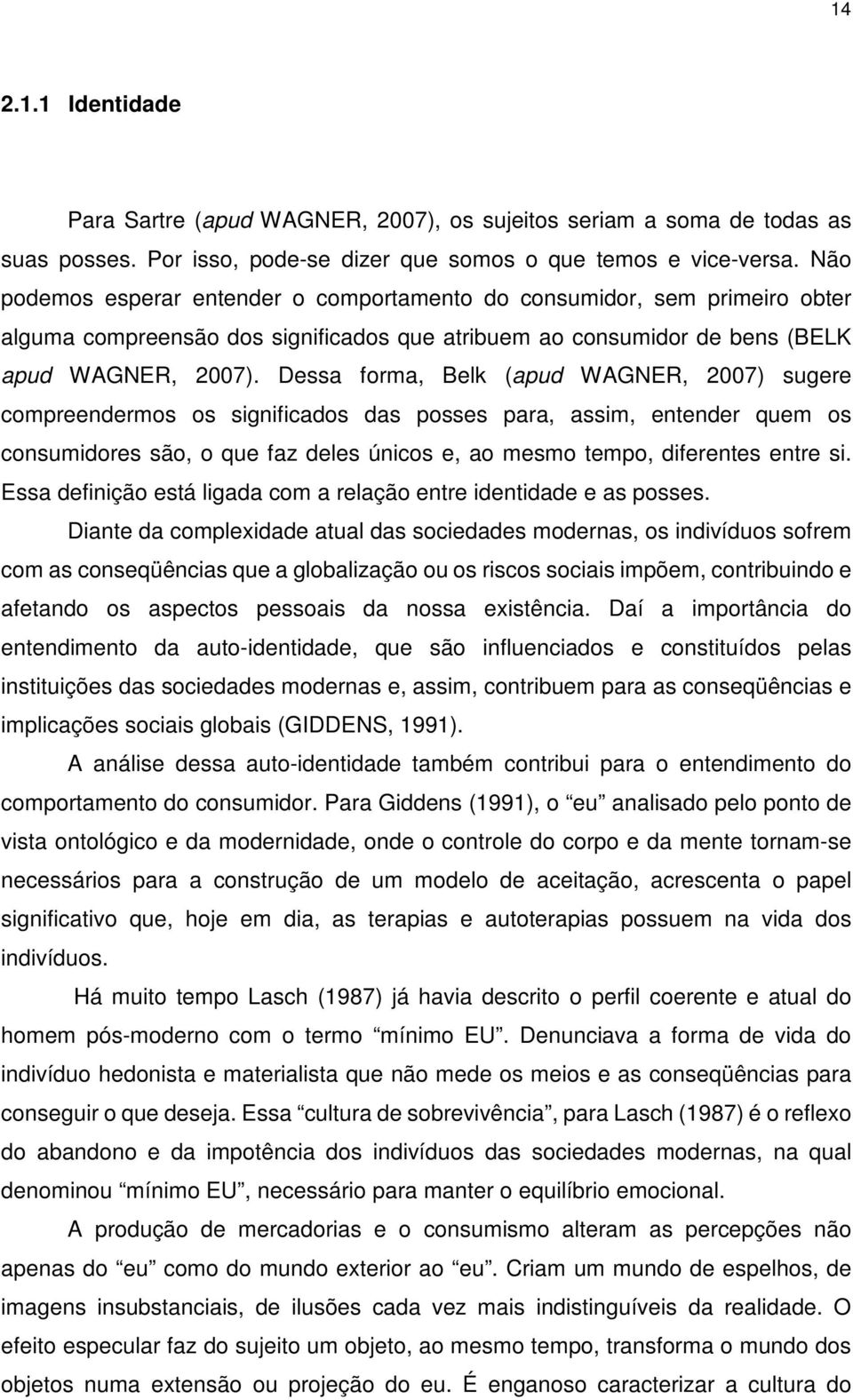 Dessa forma, Belk (apud WAGNER, 2007) sugere compreendermos os significados das posses para, assim, entender quem os consumidores são, o que faz deles únicos e, ao mesmo tempo, diferentes entre si.