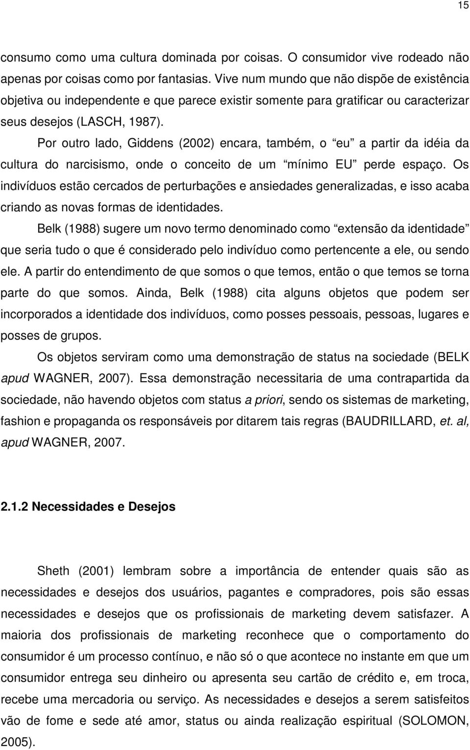 Por outro lado, Giddens (2002) encara, também, o eu a partir da idéia da cultura do narcisismo, onde o conceito de um mínimo EU perde espaço.