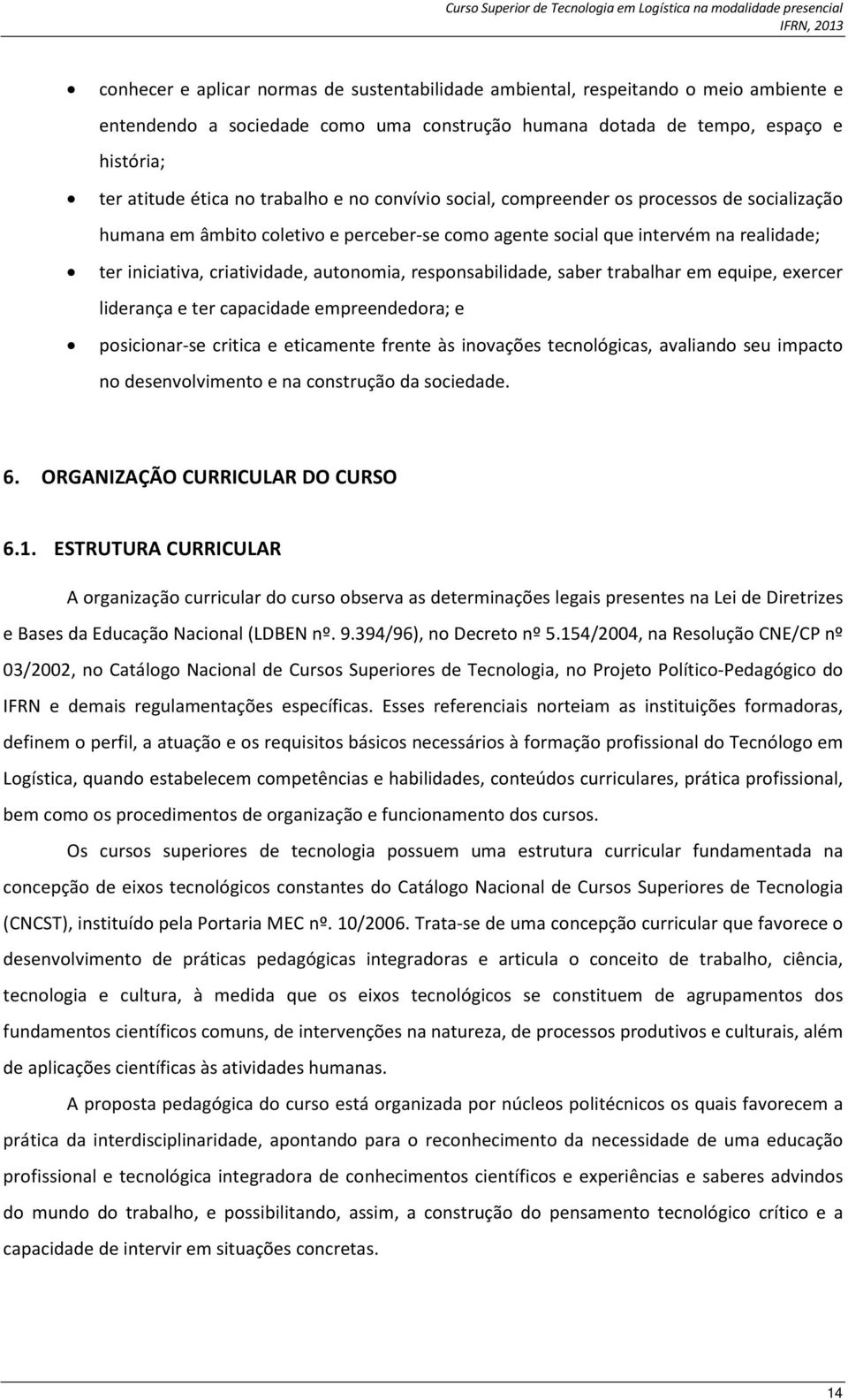 responsabilidade, saber trabalhar em equipe, exercer liderança e ter capacidade empreendedora; e posicionar-se critica e eticamente frente às inovações tecnológicas, avaliando seu impacto no