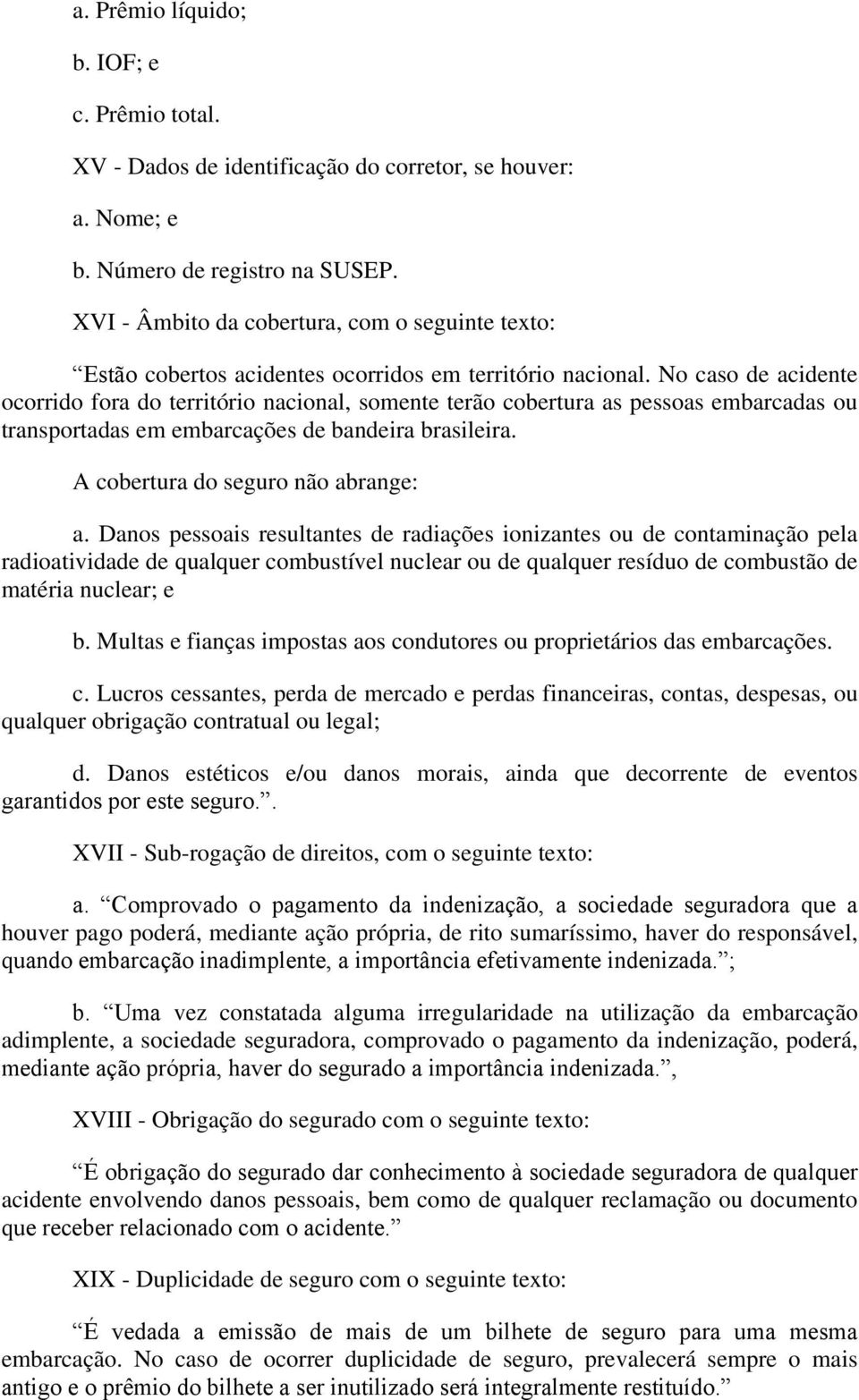 No caso de acidente ocorrido fora do território nacional, somente terão cobertura as pessoas embarcadas ou transportadas em embarcações de bandeira brasileira. A cobertura do seguro não abrange: a.