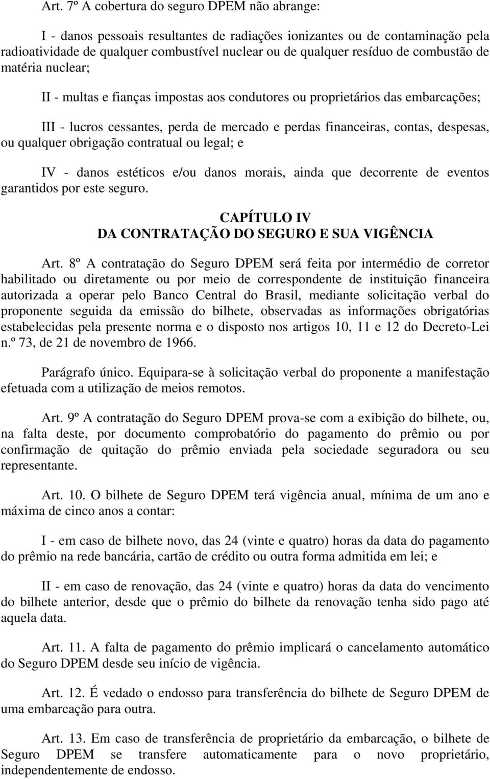 qualquer obrigação contratual ou legal; e IV - danos estéticos e/ou danos morais, ainda que decorrente de eventos garantidos por este seguro. CAPÍTULO IV DA CONTRATAÇÃO DO SEGURO E SUA VIGÊNCIA Art.