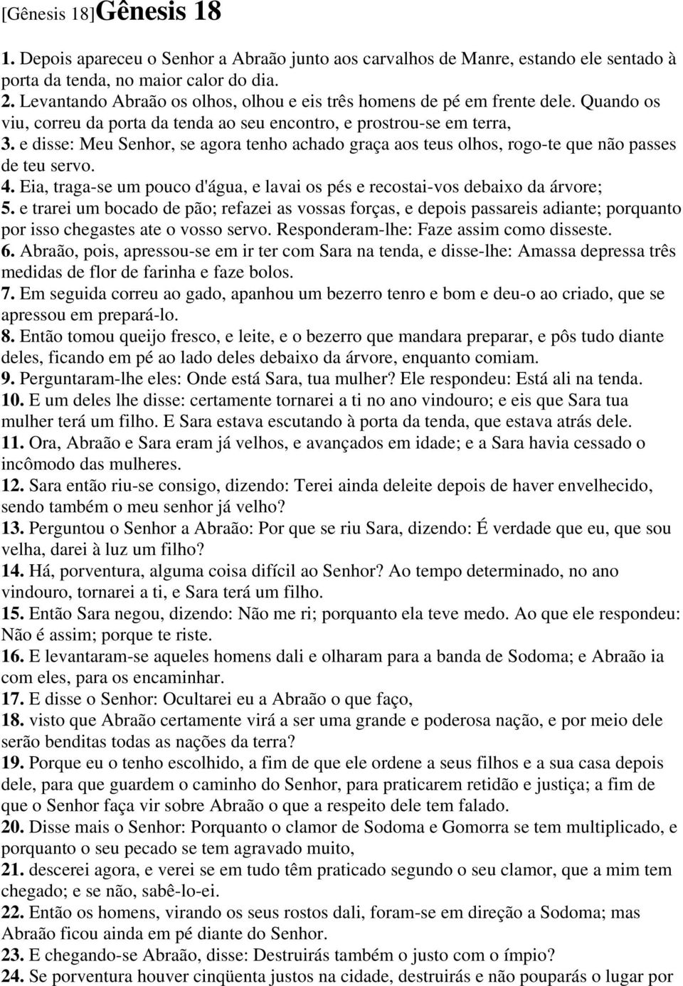 e disse: Meu Senhor, se agora tenho achado graça aos teus olhos, rogo-te que não passes de teu servo. 4. Eia, traga-se um pouco d'água, e lavai os pés e recostai-vos debaixo da árvore; 5.