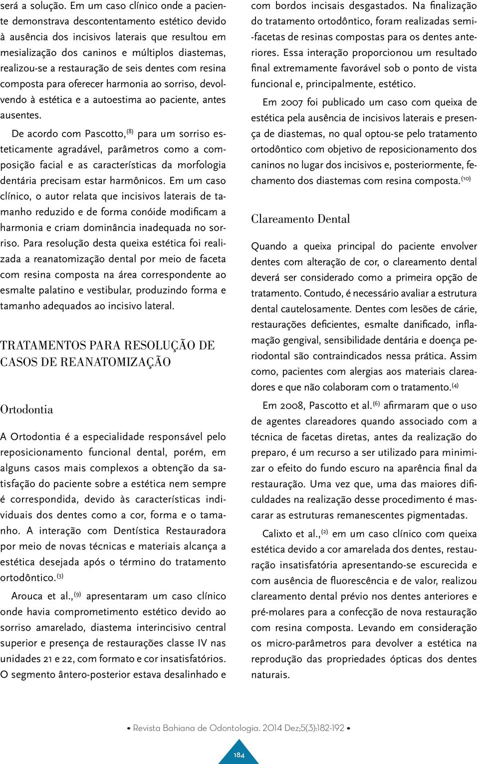 restauração de seis dentes com resina composta para oferecer harmonia ao sorriso, devolvendo à estética e a autoestima ao paciente, antes ausentes.