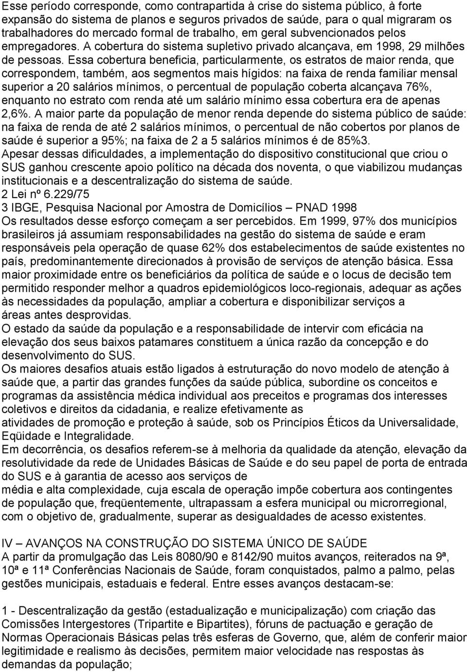 Essa cobertura beneficia, particularmente, os estratos de maior renda, que correspondem, também, aos segmentos mais hígidos: na faixa de renda familiar mensal superior a 20 salários mínimos, o