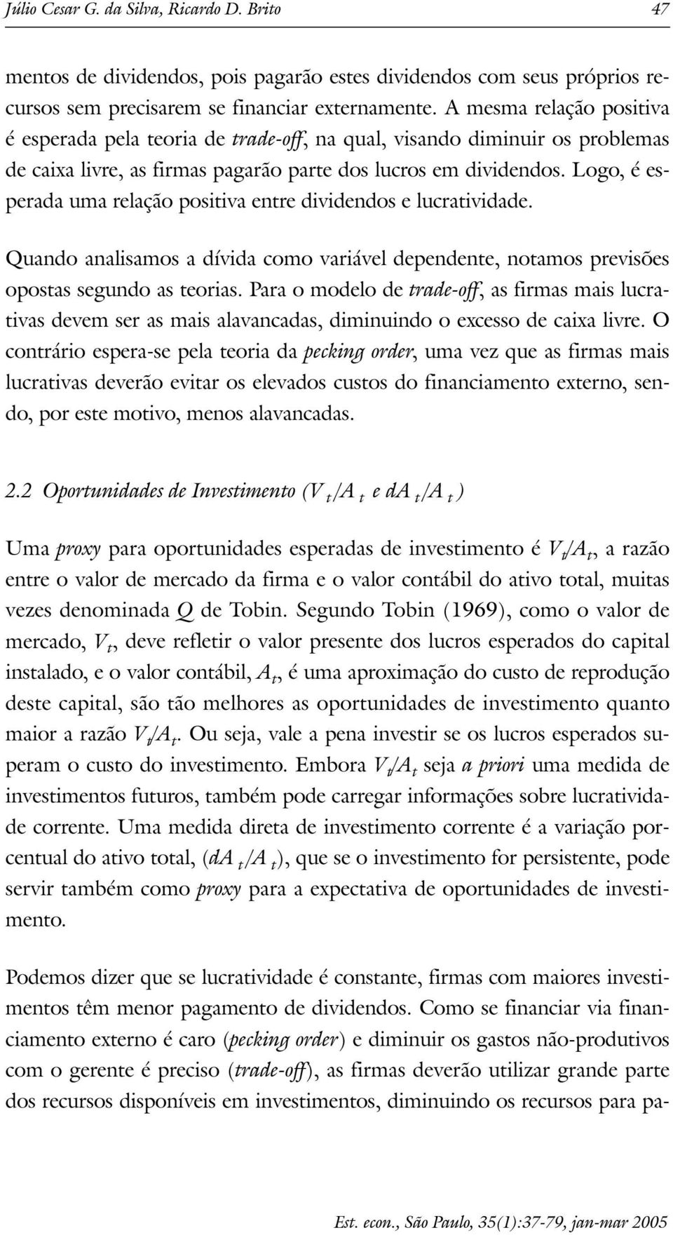 Logo, é esperada uma relação posiiva enre dividendos e lucraividade. Quando analisamos a dívida como variável dependene, noamos previsões oposas segundo as eorias.