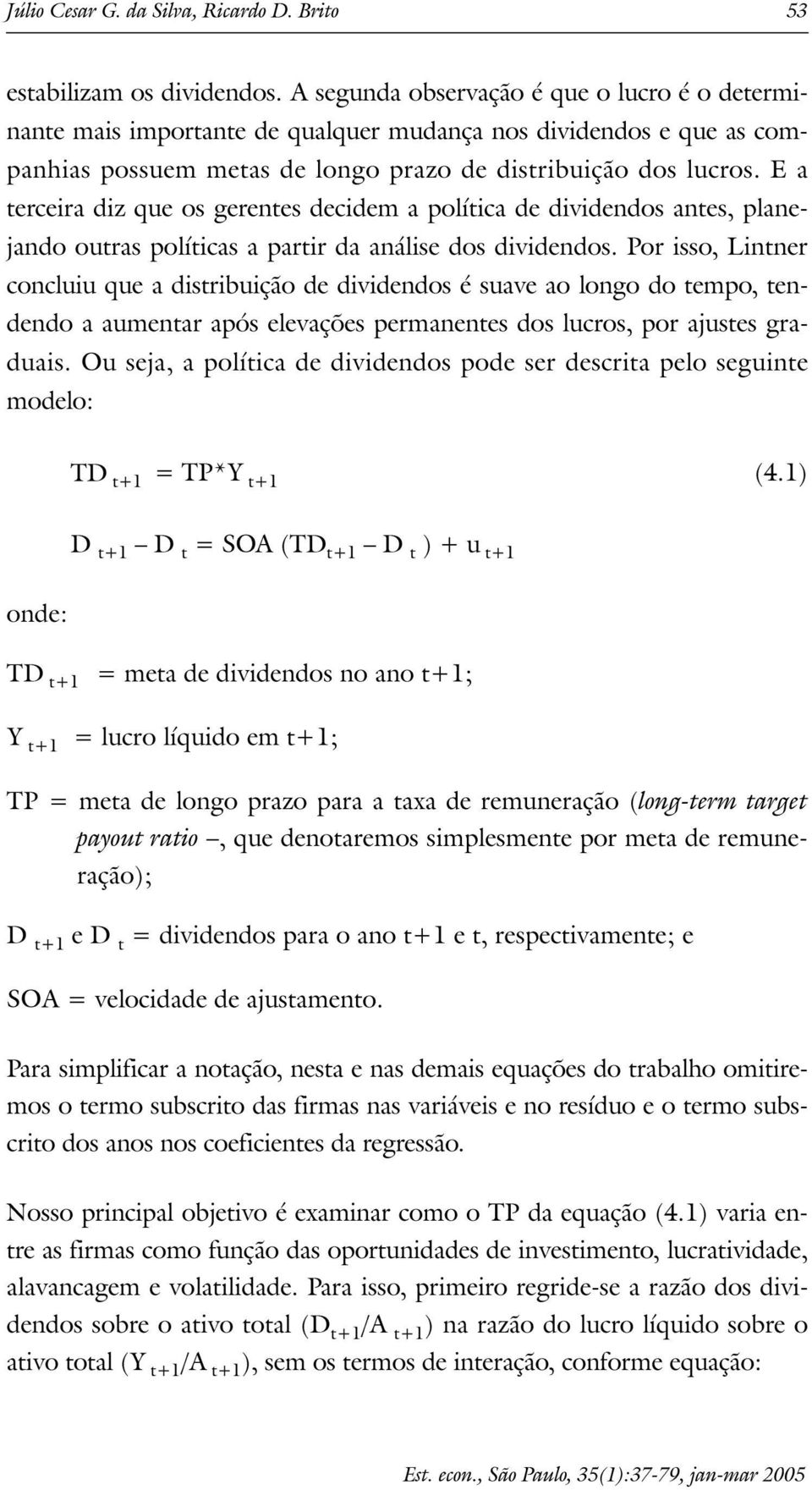 E a erceira diz que os gerenes decidem a políica de dividendos anes, planejando ouras políicas a parir da análise dos dividendos.