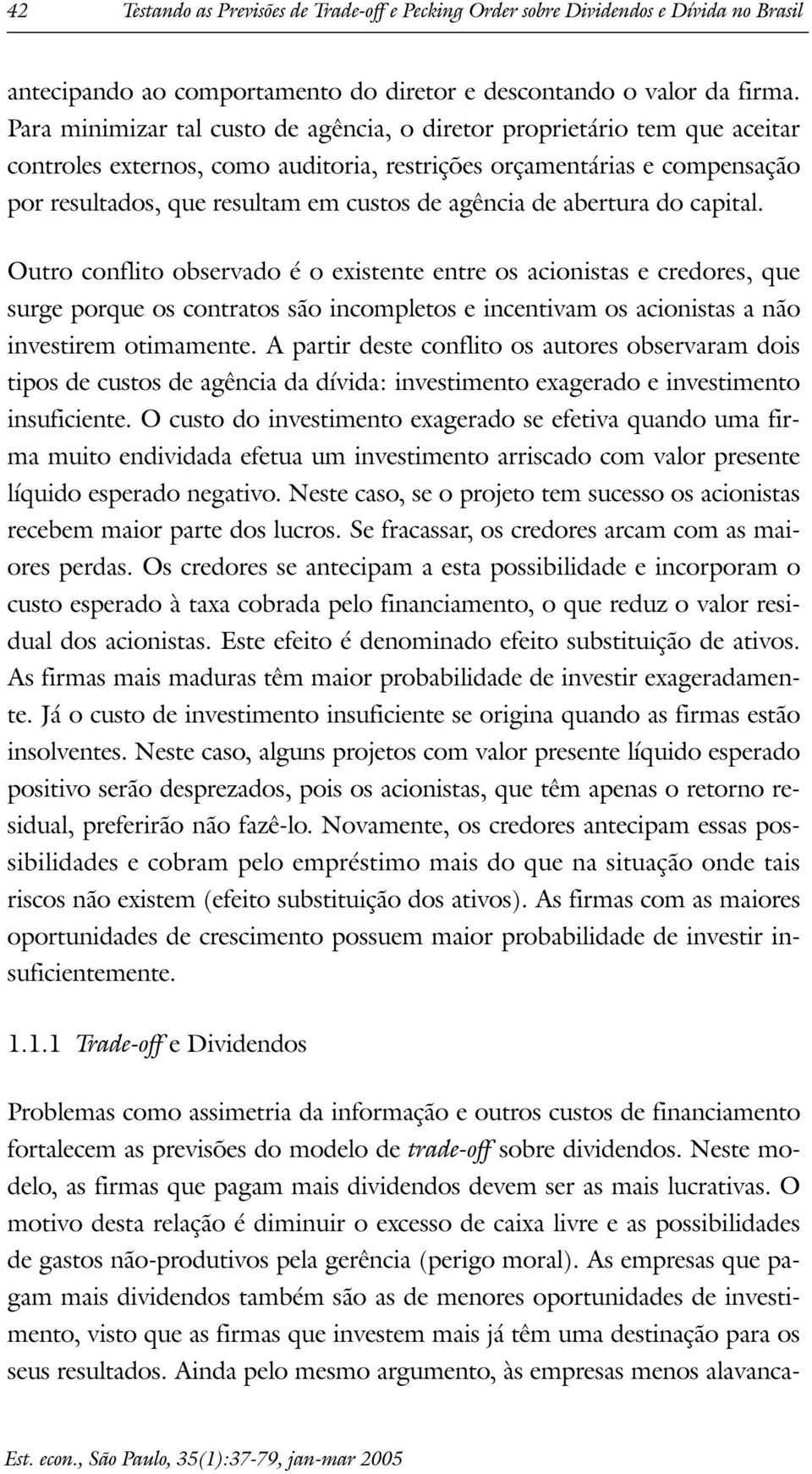 do capial. Ouro conflio observado é o exisene enre os acionisas e credores, que surge porque os conraos são incompleos e incenivam os acionisas a não invesirem oimamene.