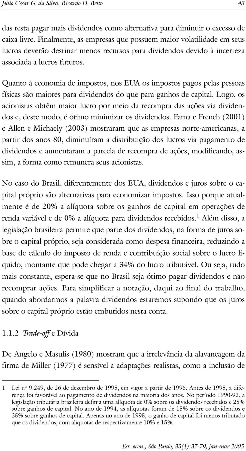 Quano à economia de imposos, nos EUA os imposos pagos pelas pessoas físicas são maiores para dividendos do que para ganhos de capial.