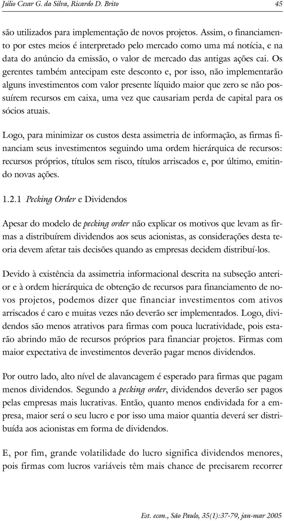 Os gerenes ambém anecipam ese descono e, por isso, não implemenarão alguns invesimenos com valor presene líquido maior que zero se não possuírem recursos em caixa, uma vez que causariam perda de