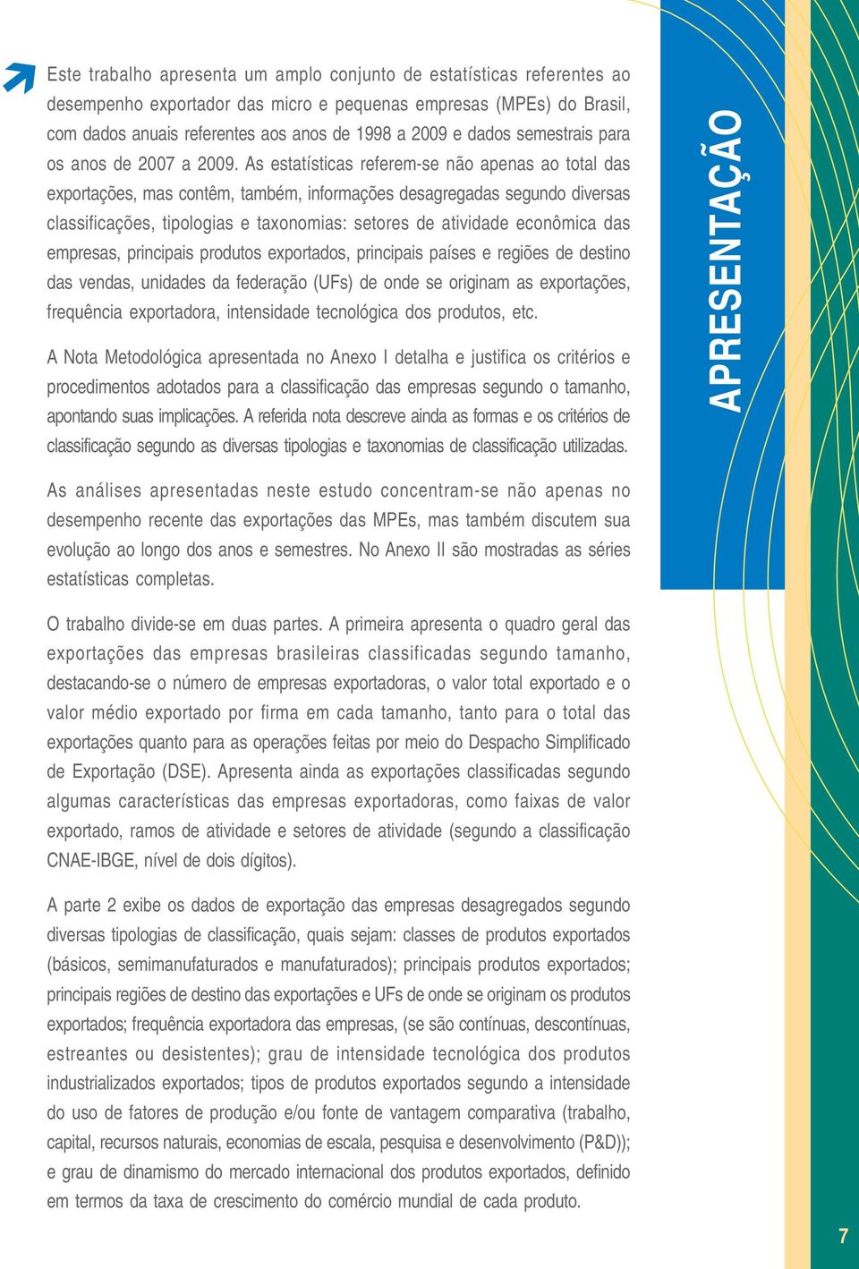 As estatísticas referem-se não apenas ao total das exportações, mas contêm, também, informações desagregadas segundo diversas classificações, tipologias e taxonomias: setores de atividade econômica