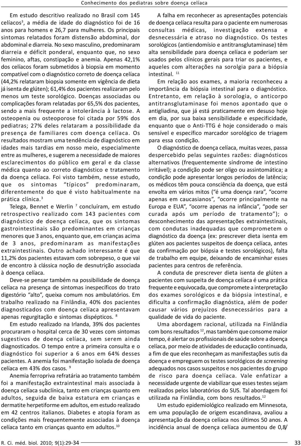 No sexo masculino, predominaram diarreia e déficit ponderal, enquanto que, no sexo feminino, aftas, constipação e anemia.