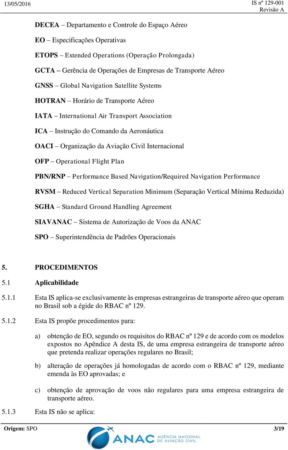 OFP Operational Flight Plan PBN/RNP Performance Based Navigation/Required Navigation Performance RVSM Reduced Vertical Separation Minimum (Separação Vertical Mínima Reduzida) SGHA Standard Ground