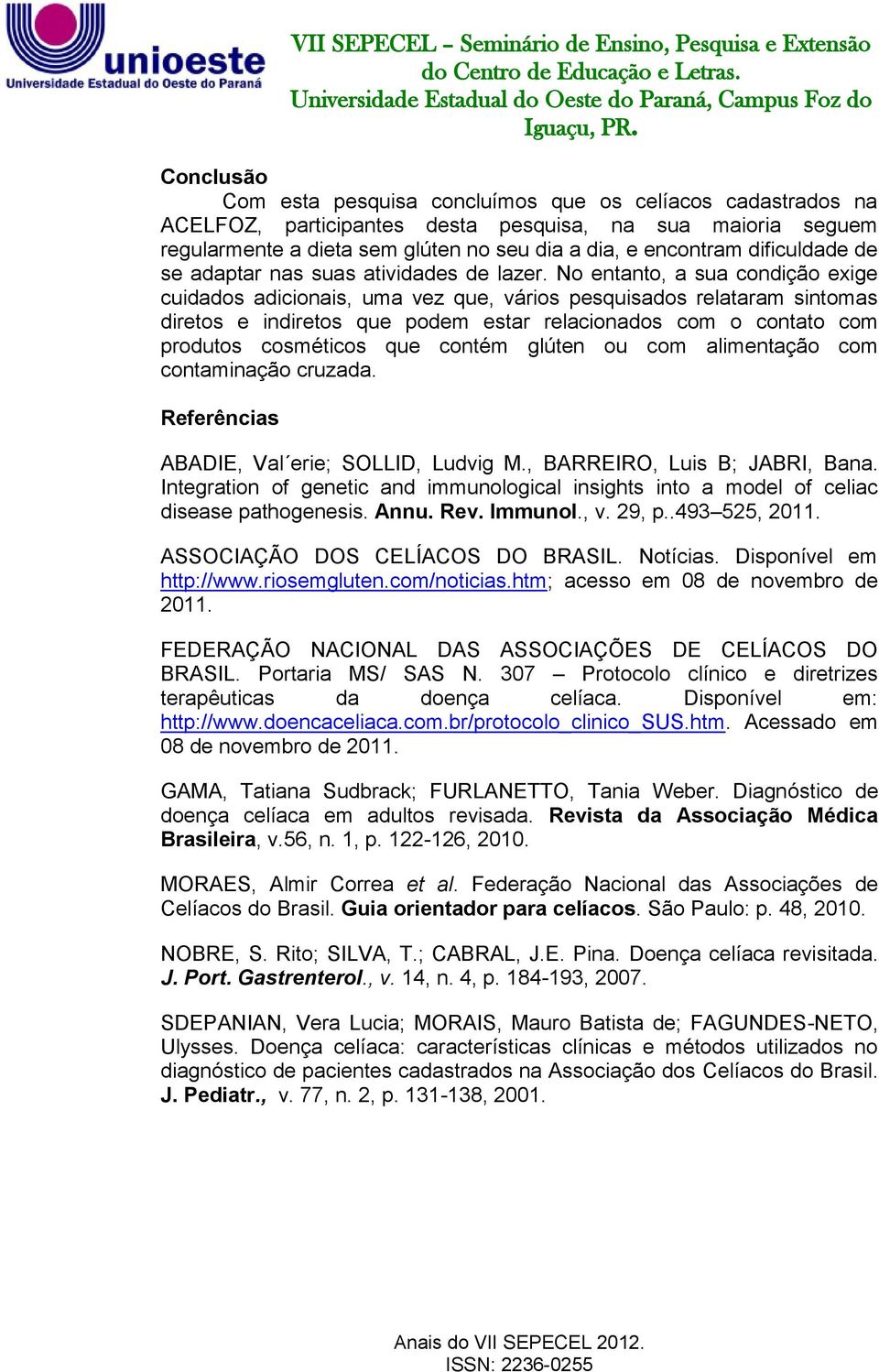 No entanto, a sua condição exige cuidados adicionais, uma vez que, vários pesquisados relataram sintomas diretos e indiretos que podem estar relacionados com o contato com produtos cosméticos que