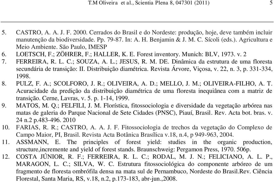 L.; JESUS, R. M. DE. Dinâmica da estrutura de uma floresta secundária de transição: II. Distribuição diamétrica. Revista Árvore, Viçosa, v. 22, n. 3, p. 331-334, 1998. 8. PULZ, F. A.; SCOLFORO, J. R.; OLIVEIRA, A.