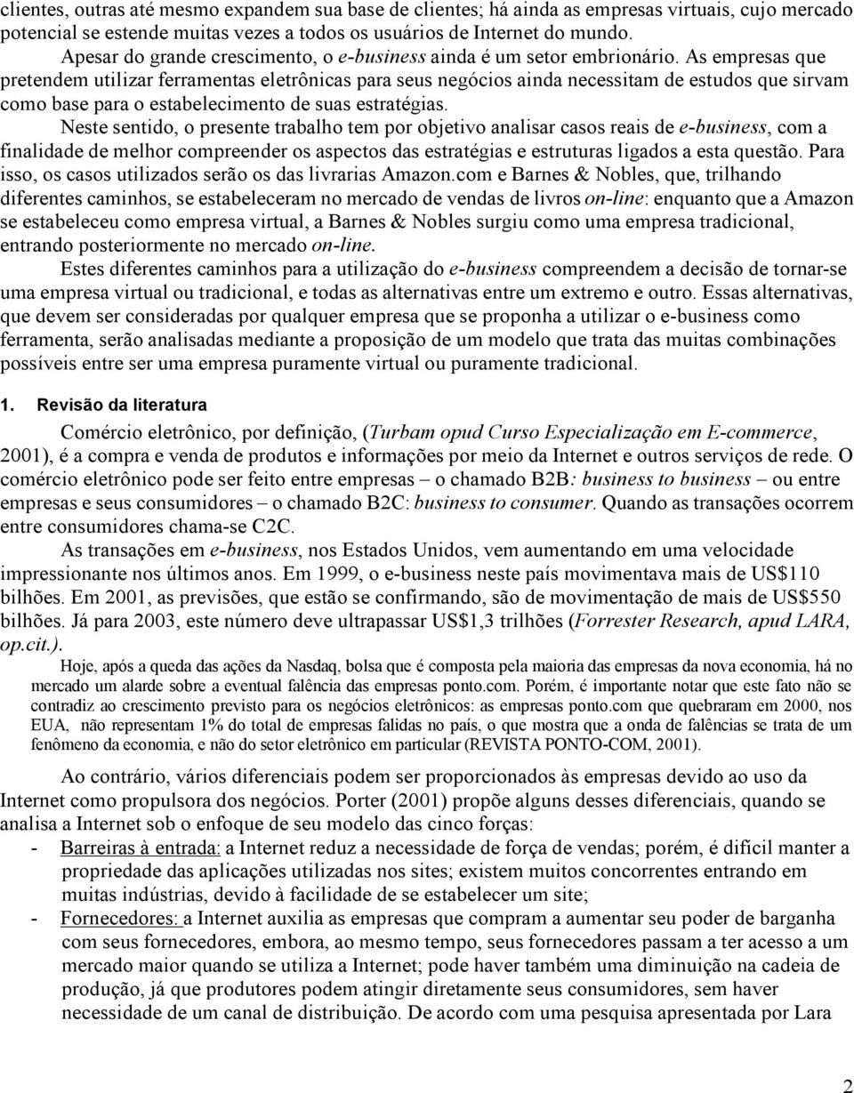 As empresas que pretendem utilizar ferramentas eletrônicas para seus negócios ainda necessitam de estudos que sirvam como base para o estabelecimento de suas estratégias.