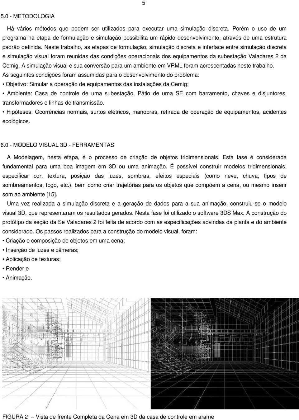 Neste trabalho, as etapas de formulação, simulação discreta e interface entre simulação discreta e simulação visual foram reunidas das condições operacionais dos equipamentos da subestação Valadares