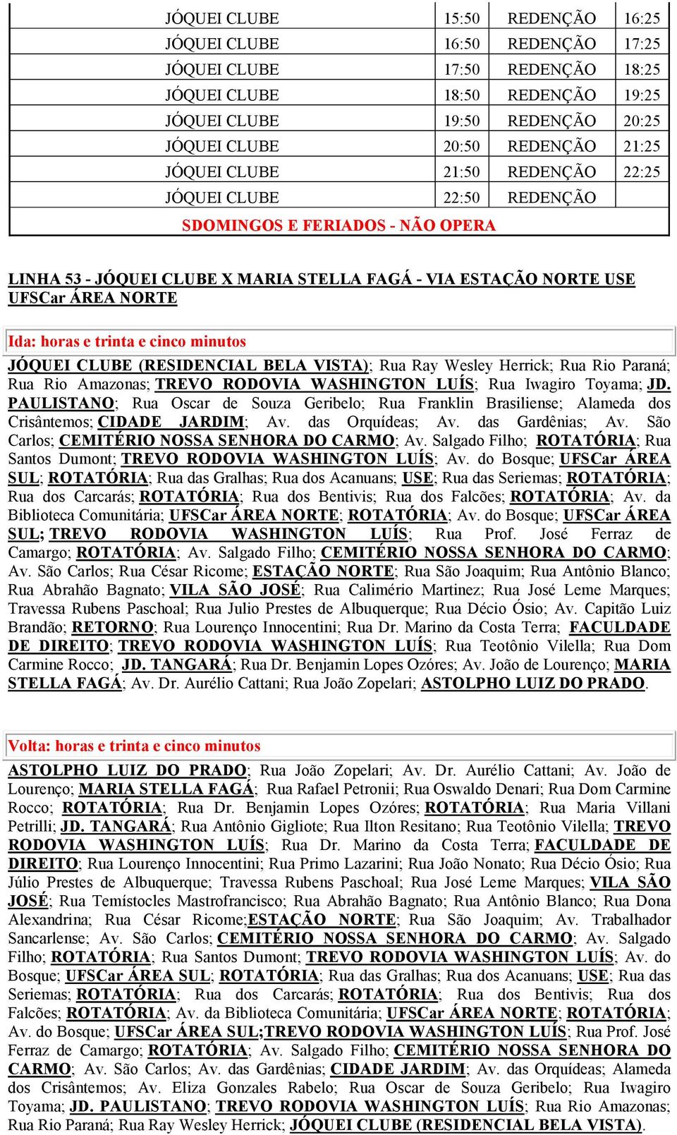 trinta e cinco minutos JÓQUEI CLUBE (RESIDENCIAL BELA VISTA); Rua Ray Wesley Herrick; Rua Rio Paraná; Rua Rio Amazonas; TREVO RODOVIA WASHINGTON LUÍS; Rua Iwagiro Toyama; JD.