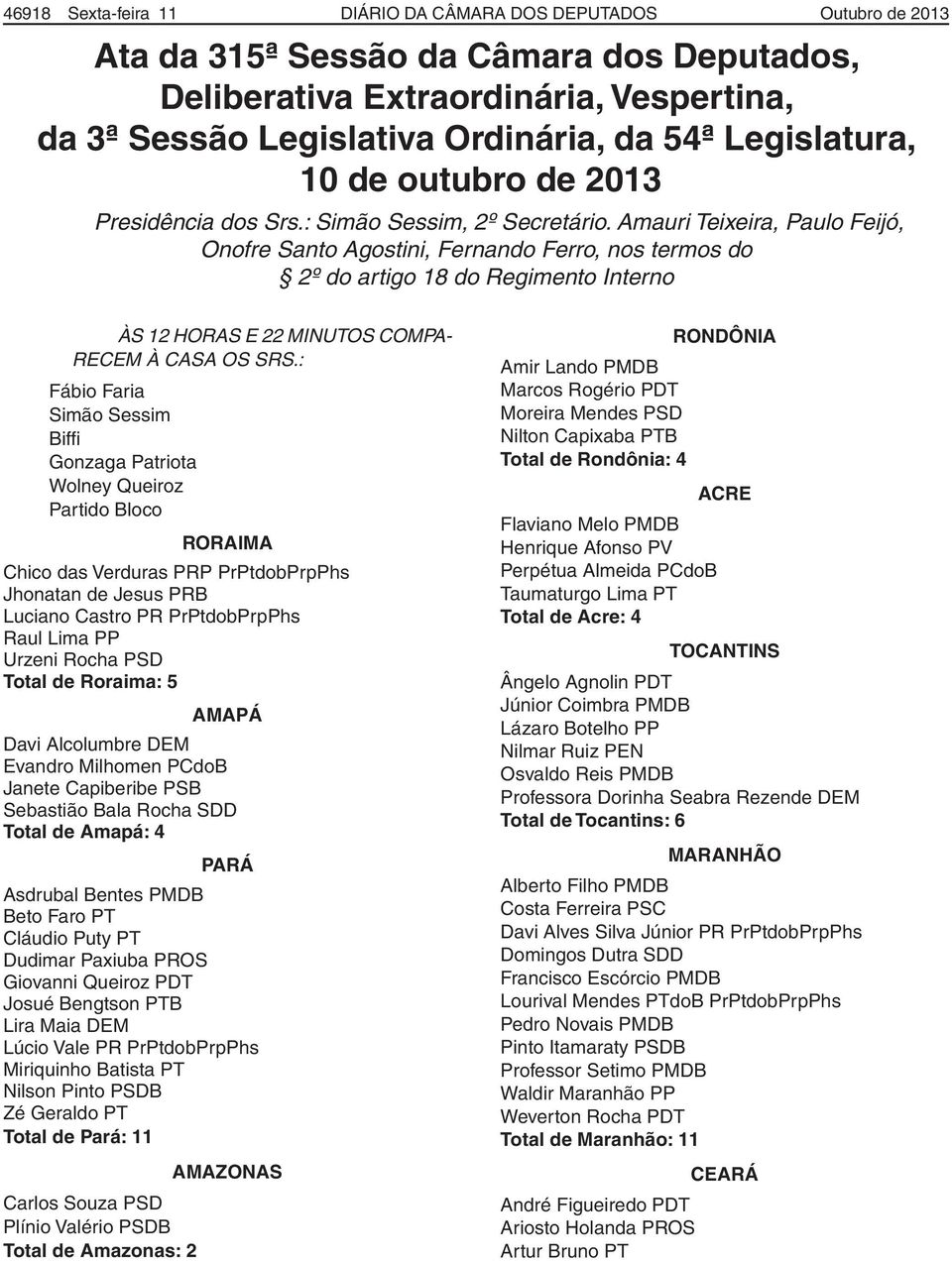 Amauri Teixeira, Paulo Feijó, Onofre Santo Agostini, Fernando Ferro, nos termos do 2º do artigo 18 do Regimento Interno ÀS 12 HORAS E 22 MINUTOS COMPA- RECEM À CASA OS SRS.