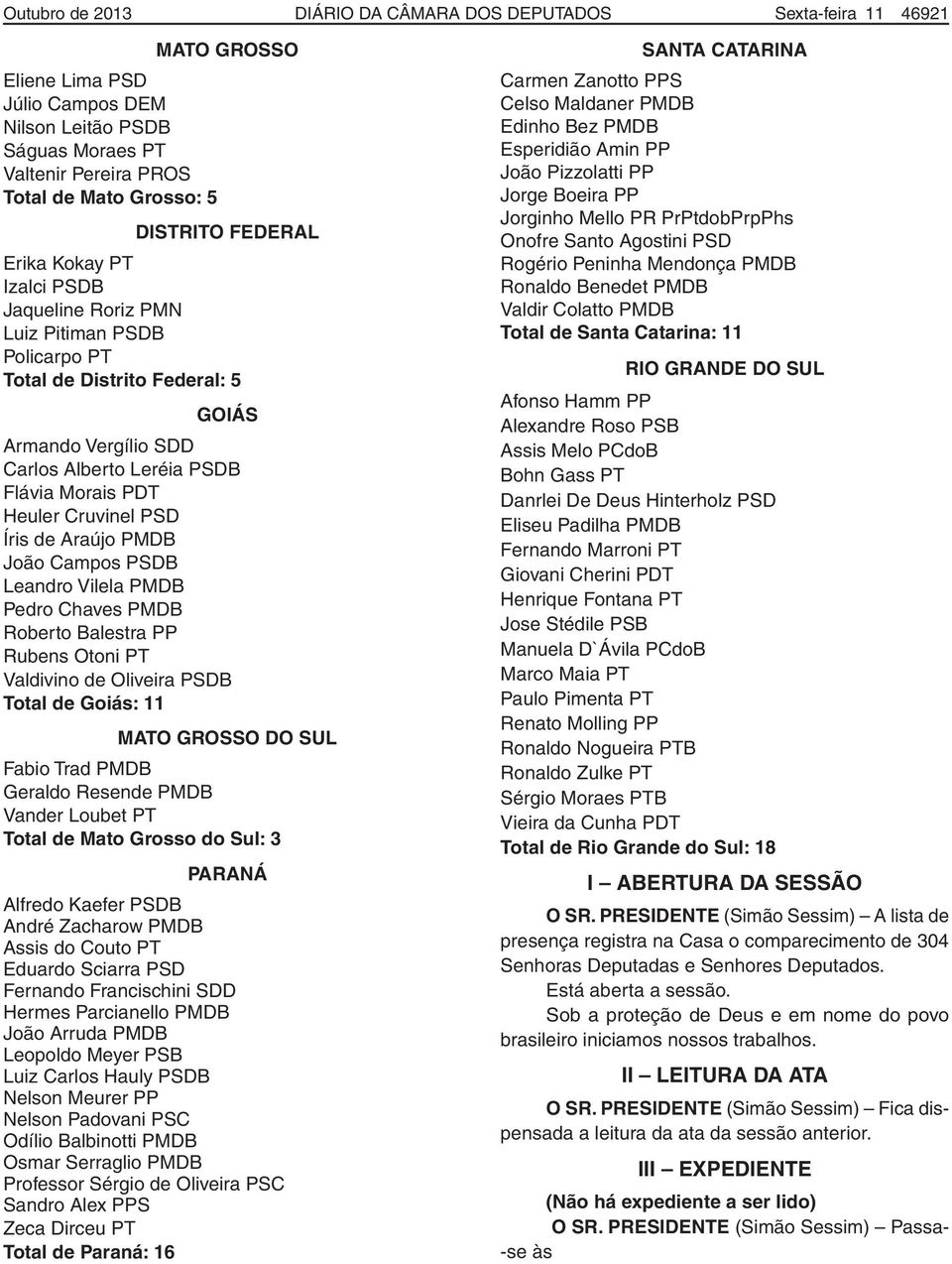 Heuler Cruvinel PSD Íris de Araújo PMDB João Campos PSDB Leandro Vilela PMDB Pedro Chaves PMDB Roberto Balestra PP Rubens Otoni PT Valdivino de Oliveira PSDB Total de Goiás: 11 MATO GROSSO DO SUL