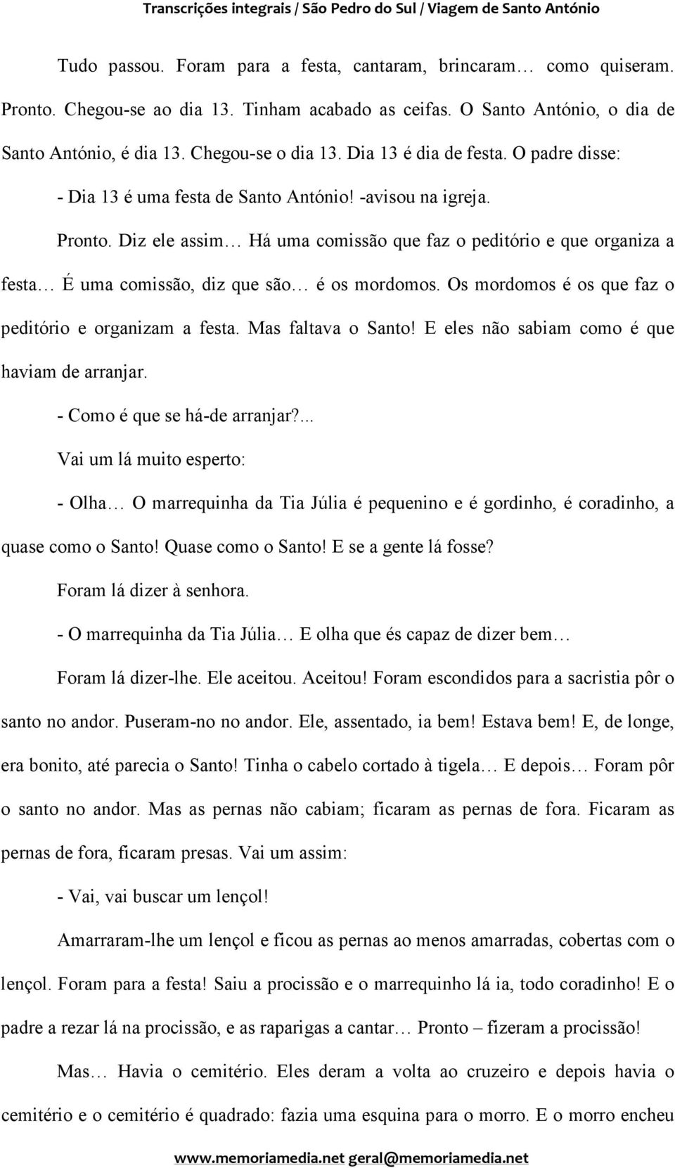 Diz ele assim Há uma comissão que faz o peditório e que organiza a festa É uma comissão, diz que são é os mordomos. Os mordomos é os que faz o peditório e organizam a festa. Mas faltava o Santo!