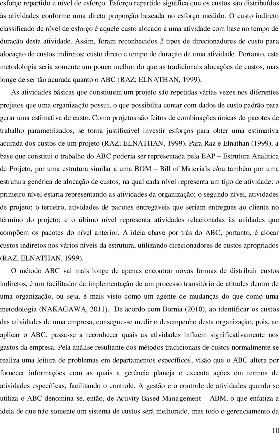 Assim, foram reconhecidos 2 tipos de direcionadores de custo para alocação de custos indiretos: custo direto e tempo de duração de uma atividade.