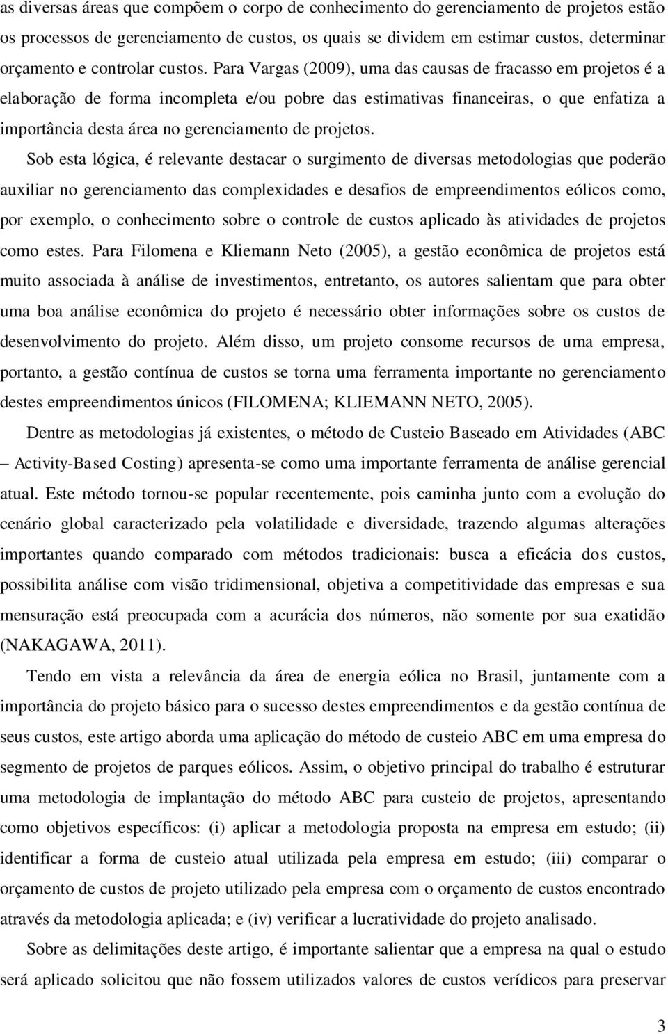 Para Vargas (2009), uma das causas de fracasso em projetos é a elaboração de forma incompleta e/ou pobre das estimativas financeiras, o que enfatiza a importância desta área no gerenciamento de