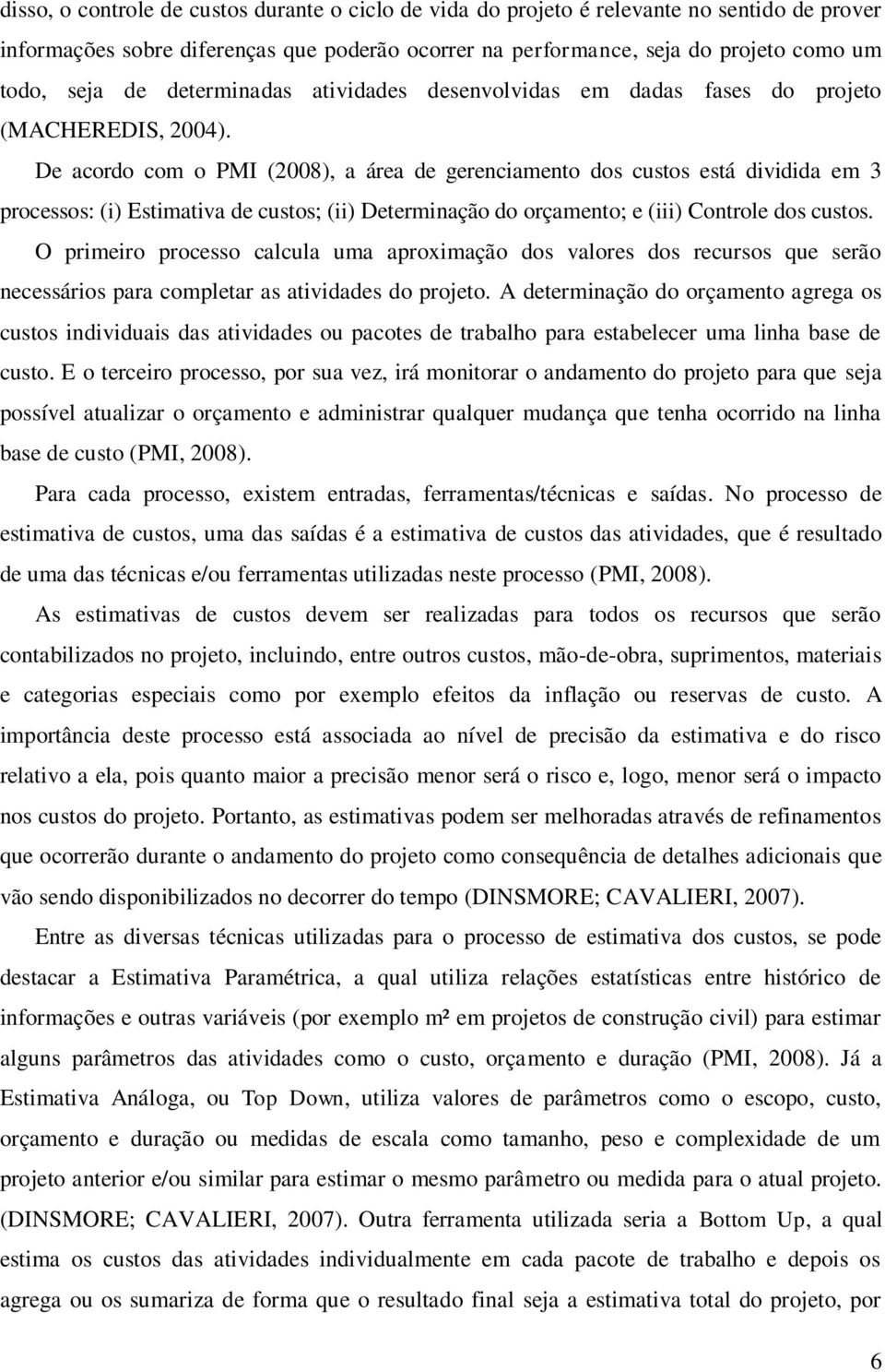 De acordo com o PMI (2008), a área de gerenciamento dos custos está dividida em 3 processos: (i) Estimativa de custos; (ii) Determinação do orçamento; e (iii) Controle dos custos.