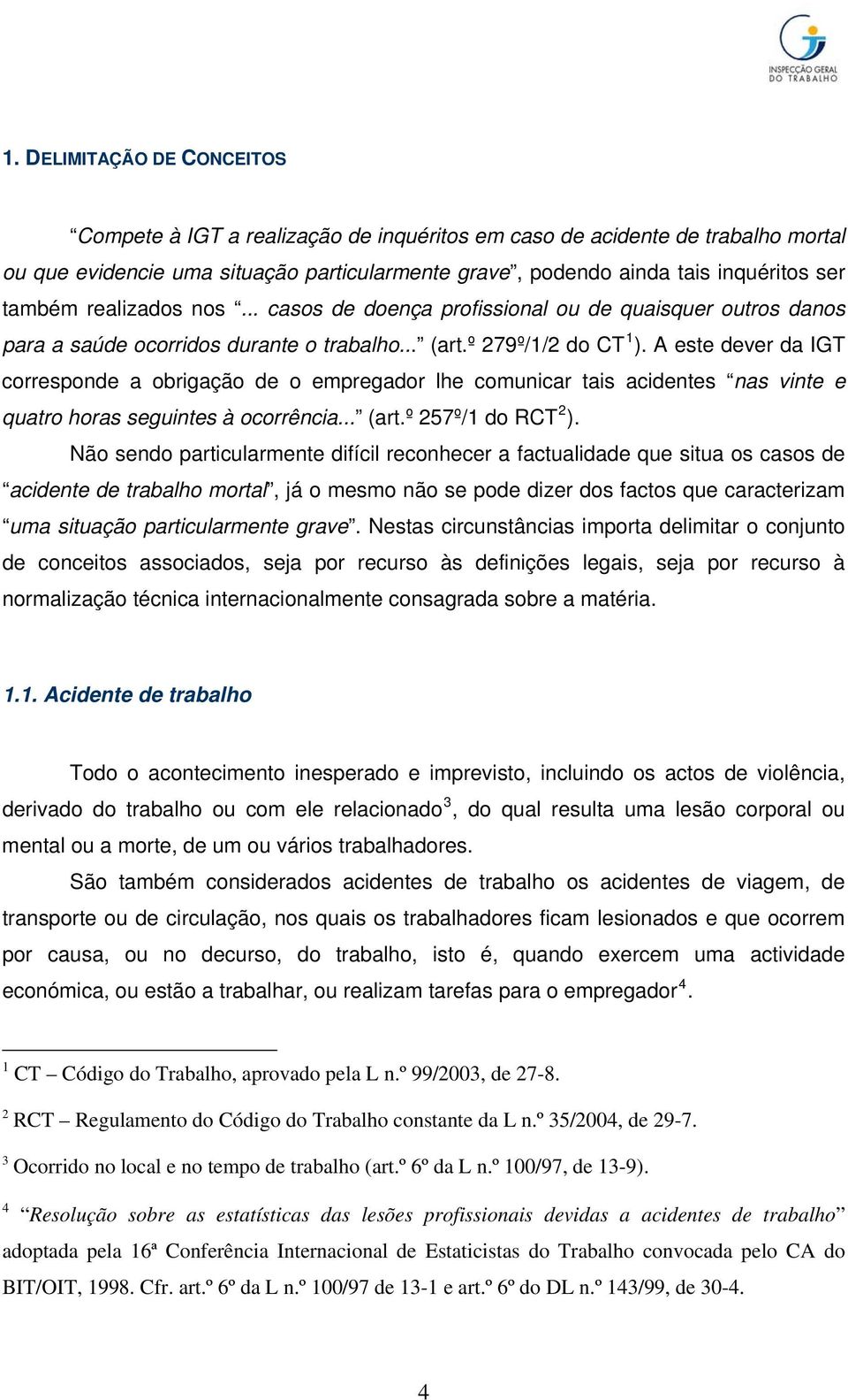 A este dever da IGT corresponde a obrigação de o empregador lhe comunicar tais acidentes nas vinte e quatro horas seguintes à ocorrência... (art.º 257º/1 do RCT 2 ).