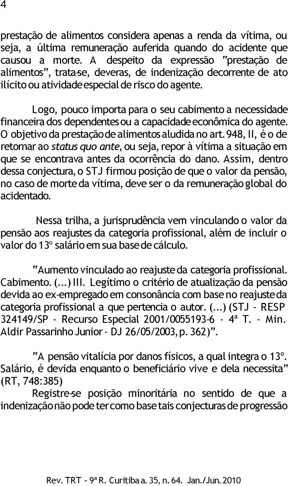 Logo, pouco importa para o seu cabimento a necessidade financeira dos dependentes ou a capacidade econômica do agente. O objetivo da prestação de alimentos aludida no art.