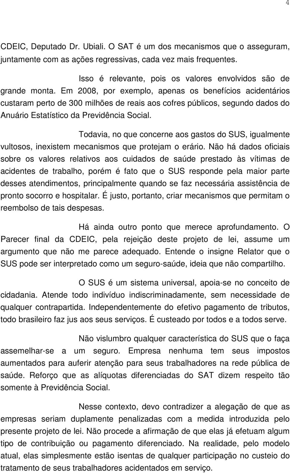 Em 2008, por exemplo, apenas os benefícios acidentários custaram perto de 300 milhões de reais aos cofres públicos, segundo dados do Anuário Estatístico da Previdência Social.